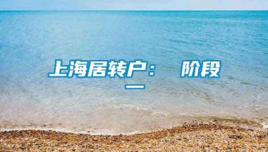 上海居转户： 阶段一