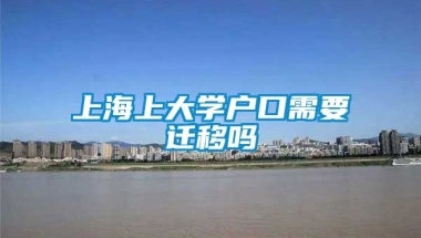 上海上大学户口需要迁移吗