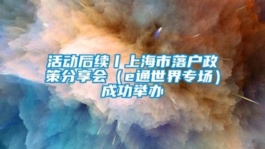 活动后续丨上海市落户政策分享会（e通世界专场）成功举办