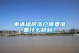 申请租房落户需要准备什么材料？