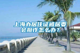 上海办居住证被居委会敲诈怎么办？