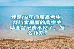 我是19年应届高考生，我档案里面的高中生毕业登记表不见了，怎么补办？