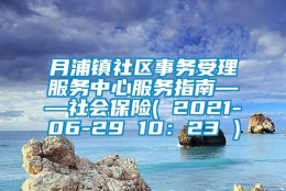 月浦镇社区事务受理服务中心服务指南——社会保险( 2021-06-29 10：23 )