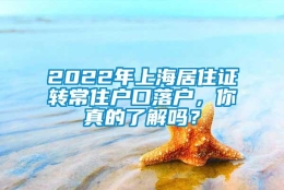 2022年上海居住证转常住户口落户，你真的了解吗？