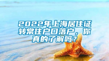 2022年上海居住证转常住户口落户，你真的了解吗？