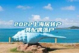 2022上海居转户 其配偶落户