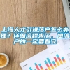 上海人才引进落户怎么办理？详细流程来了，想落户的一定要看完