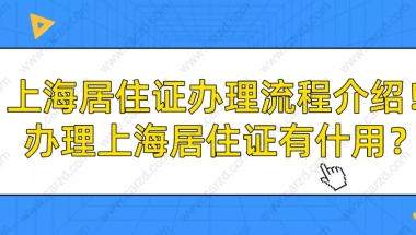 2021年上海居住证办理流程介绍!顺便告诉你办理上海居住证有什用？