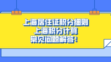 2021年上海积分政策,上海居住证积分细则及上海积分计算常见问题解答！