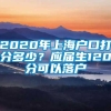 2020年上海户口打分多少？应届生120分可以落户