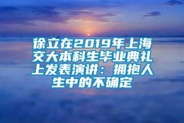 徐立在2019年上海交大本科生毕业典礼上发表演讲：拥抱人生中的不确定