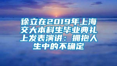 徐立在2019年上海交大本科生毕业典礼上发表演讲：拥抱人生中的不确定