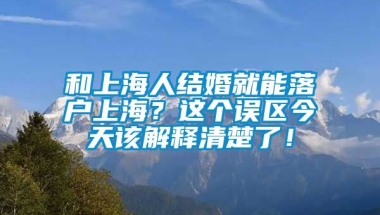 和上海人结婚就能落户上海？这个误区今天该解释清楚了！