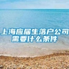 上海应届生落户公司需要什么条件