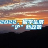 2022，留学生落“沪”新政策