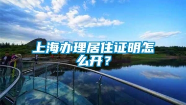 上海办理居住证明怎么开？