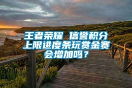 王者荣耀 信誉积分上限进度条玩赏金赛会增加吗？