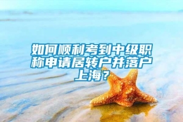 如何顺利考到中级职称申请居转户并落户上海？