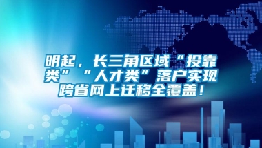 明起，长三角区域“投靠类”“人才类”落户实现跨省网上迁移全覆盖！