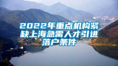 2022年重点机构紧缺上海急需人才引进落户条件