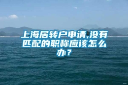 上海居转户申请,没有匹配的职称应该怎么办？