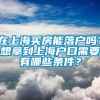 在上海买房能落户吗？想拿到上海户口需要有哪些条件？