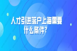 科普！人才引进落户上海需要什么条件？附常见问题解答！