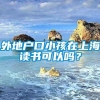 外地户口小孩在上海读书可以吗？