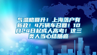 气温略回升！上海落户有新政！4万辆车召回！10月24日起成人高考！这三类人当心结肠癌