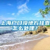 上海户口没地方挂靠怎么处理？