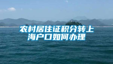 农村居住证积分转上海户口如何办理