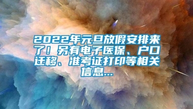 2022年元旦放假安排来了！另有电子医保、户口迁移、准考证打印等相关信息...