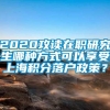 2020攻读在职研究生哪种方式可以享受上海积分落户政策？