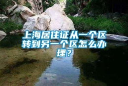 上海居住证从一个区转到另一个区怎么办理？