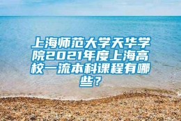 上海师范大学天华学院2021年度上海高校一流本科课程有哪些？