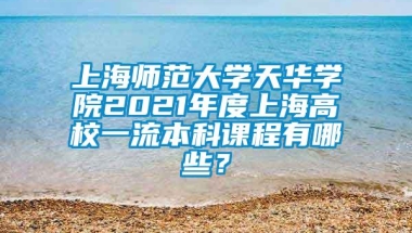 上海师范大学天华学院2021年度上海高校一流本科课程有哪些？