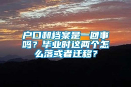 户口和档案是一回事吗？毕业时这两个怎么落或者迁移？