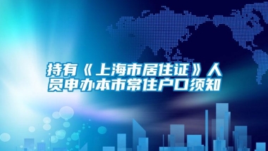 持有《上海市居住证》人员申办本市常住户口须知