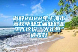 做好2022年上海市高校毕业生就业创业工作这份“大礼包”请收好