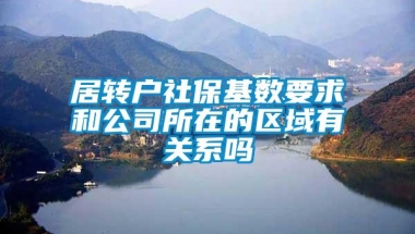 居转户社保基数要求和公司所在的区域有关系吗