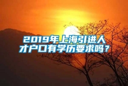 2019年上海引进人才户口有学历要求吗？