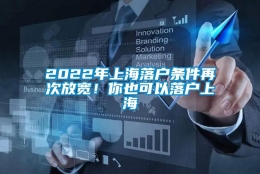 2022年上海落户条件再次放宽！你也可以落户上海