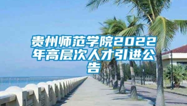 贵州师范学院2022年高层次人才引进公告