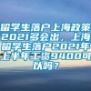 留学生落户上海政策2021多会出，上海留学生落户2021年上半年工资9400可以吗？