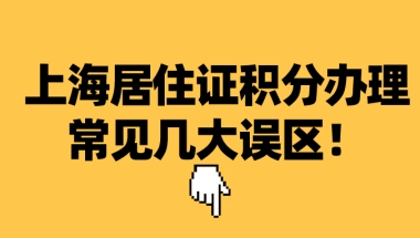 2021上海居住证积分办理常见几大误区整理,千万别中招！