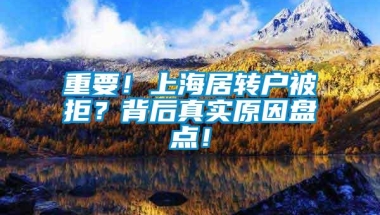 重要！上海居转户被拒？背后真实原因盘点！