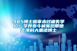 985博士盲审未过痛失学位！学界泰斗喊冤后带他去港科大重读博士