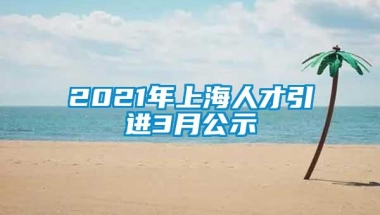 2021年上海人才引进3月公示