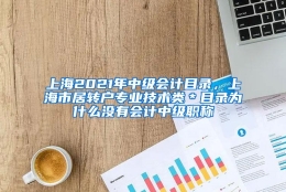 上海2021年中级会计目录，上海市居转户专业技术类＊目录为什么没有会计中级职称