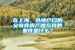 在上海，外地户口的父母将房产赠与我的条件是什么？